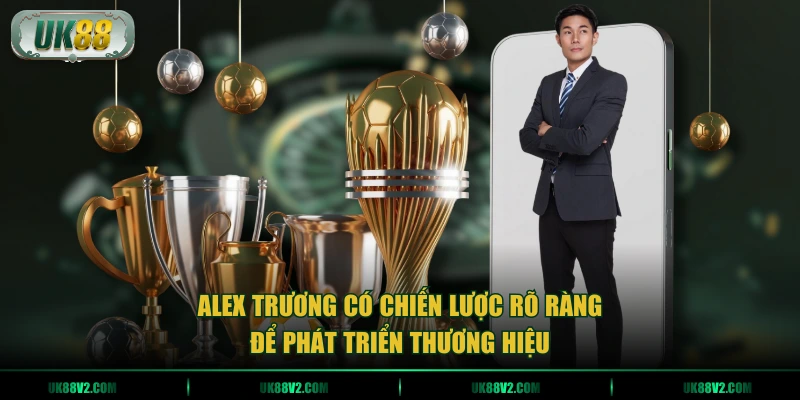 Alex Trương có chiến lược rõ ràng để phát triển thương hiệu