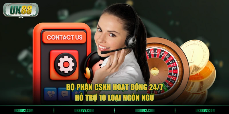 Bộ phận CSKH hoạt động 24/7 hỗ trợ 10 loại ngôn ngữ