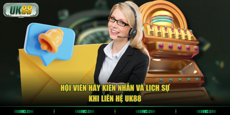 Hội viên hãy kiên nhẫn và lịch sự khi liên hệ UK88