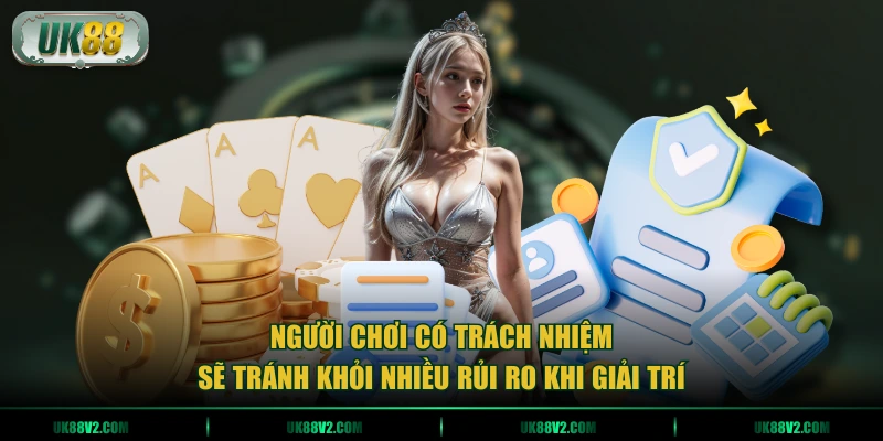 Người chơi có trách nhiệm sẽ tránh khỏi nhiều rủi ro khi giải trí